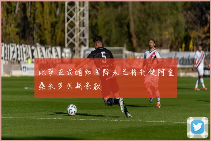 比萨正式通知国际米兰将行使阿金桑米罗买断条款