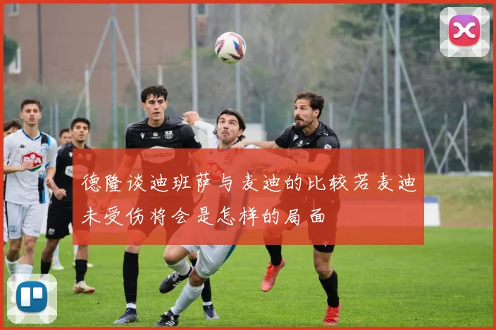 德隆谈迪班萨与麦迪的比较若麦迪未受伤将会是怎样的局面
