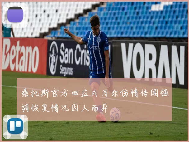 桑托斯官方回应内马尔伤情传闻强调恢复情况因人而异