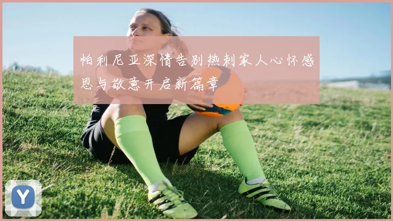 帕利尼亚深情告别热刺家人心怀感恩与敬意开启新篇章
