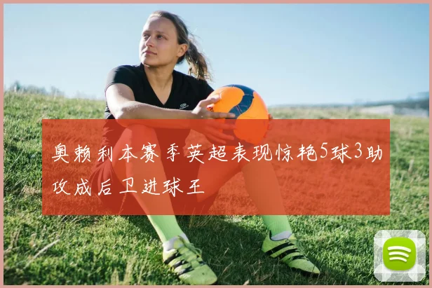 奥赖利本赛季英超表现惊艳5球3助攻成后卫进球王