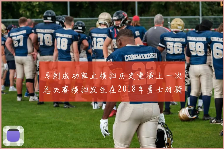 马刺成功阻止横扫历史重演上一次总决赛横扫发生在2018年勇士对骑士
