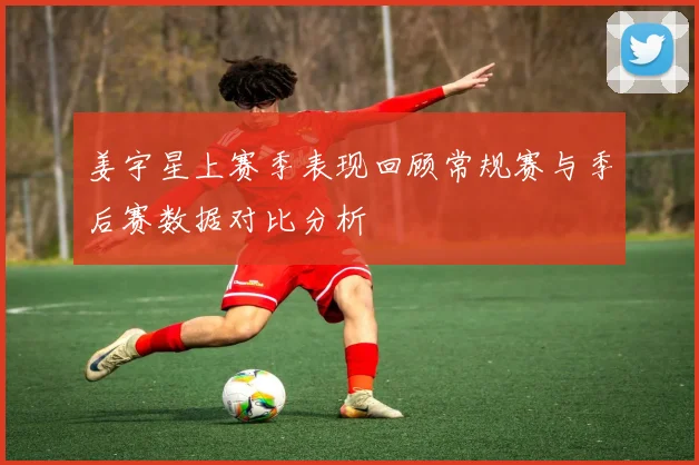 姜宇星上赛季表现回顾常规赛与季后赛数据对比分析