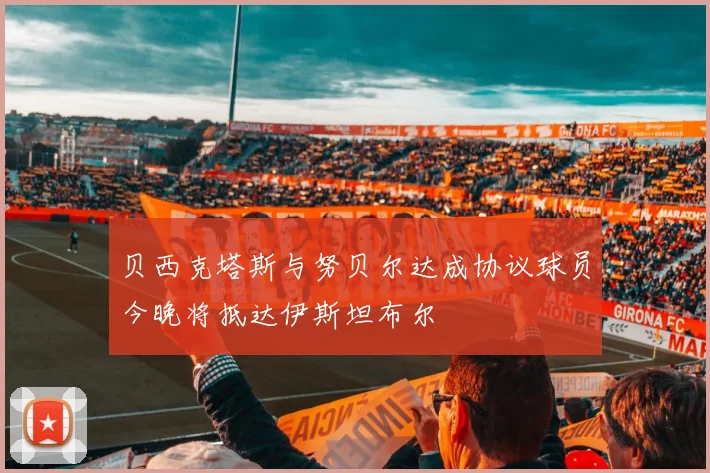 贝西克塔斯与努贝尔达成协议球员今晚将抵达伊斯坦布尔