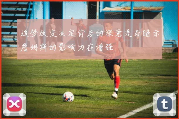 追梦改变决定背后的深意是否暗示詹姆斯的影响力在增强