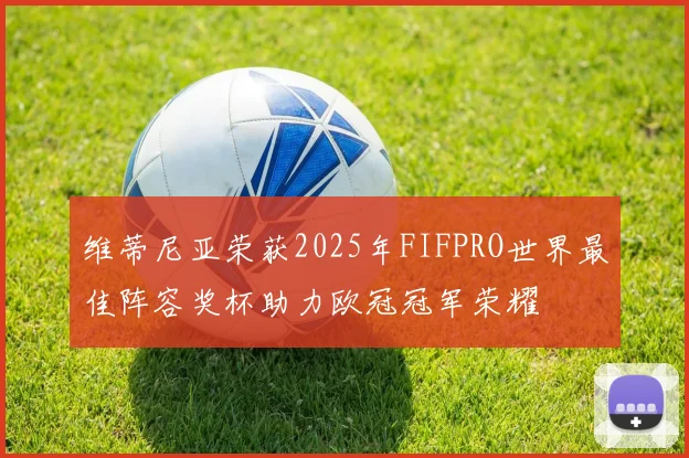 维蒂尼亚荣获2025年FIFPRO世界最佳阵容奖杯助力欧冠冠军荣耀