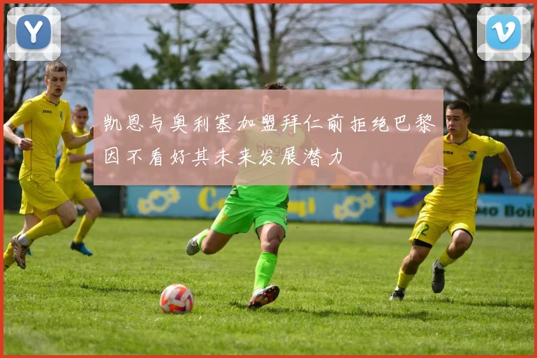 凯恩与奥利塞加盟拜仁前拒绝巴黎因不看好其未来发展潜力